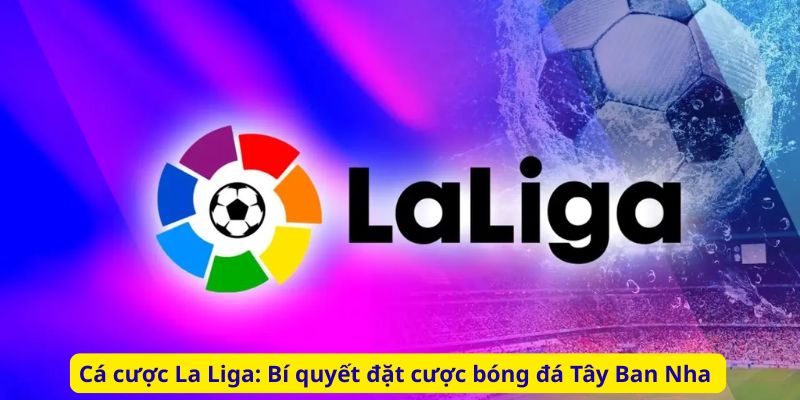 Cá cược La Liga: Bí quyết đặt cược bóng đá Tây Ban Nha